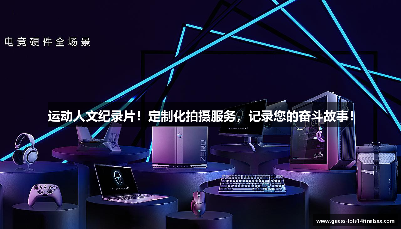 运动人文纪录片！定制化拍摄服务，记录您的奋斗故事！